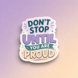 Don’t Stop Until You Are Proud